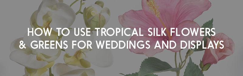 How to Use Tropical Silk Flowers and Greens for Weddings and Displays